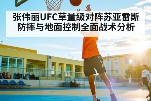 张伟丽UFC草量级对阵苏亚雷斯防摔与地面控制全面战术分析