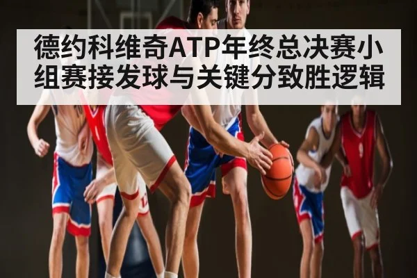 德约科维奇ATP年终总决赛小组赛接发球与关键分致胜逻辑