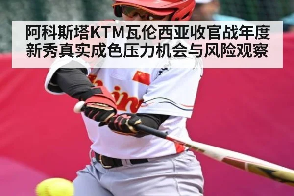 阿科斯塔KTM瓦伦西亚收官战年度新秀真实成色压力机会与风险观察